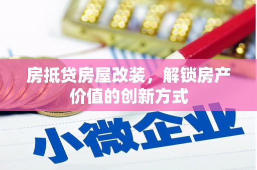 娄烦房抵贷房屋改装，解锁房产价值的创新方式