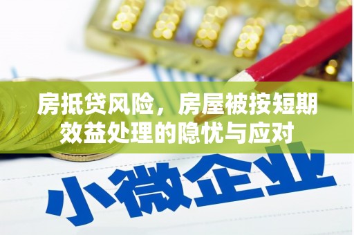 鄢陵房抵贷风险，房屋被按短期效益处理的隐忧与应对