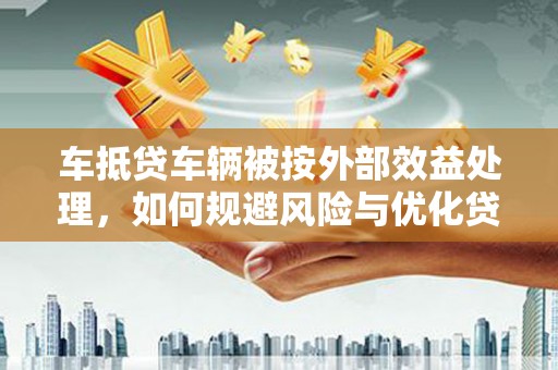 鄢陵车抵贷车辆被按外部效益处理，如何规避风险与优化贷款策略