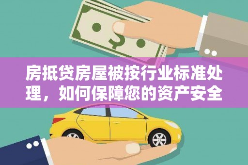 鄢陵房抵贷房屋被按行业标准处理，如何保障您的资产安全？