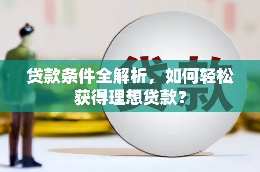 新港贷款条件全解析，如何轻松获得理想贷款？
