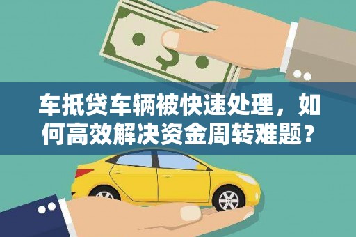 武川车抵贷车辆被快速处理，如何高效解决资金周转难题？