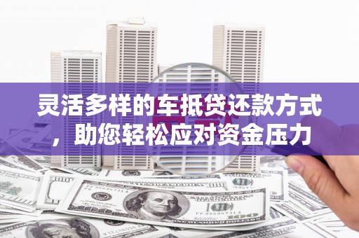 兴宾灵活多样的车抵贷还款方式，助您轻松应对资金压力