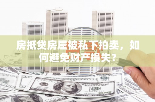嵊州房抵贷房屋被私下拍卖，如何避免财产损失？