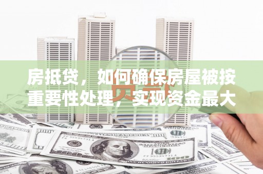 嵊州房抵贷，如何确保房屋被按重要性处理，实现资金最大化利用