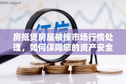 万里房抵贷房屋被按市场行情处理，如何保障您的资产安全？