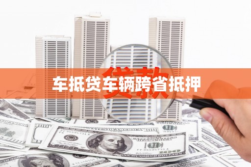 万里车抵贷车辆跨省抵押