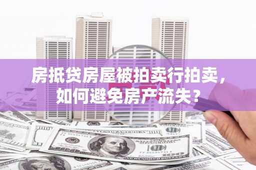 浦江房抵贷房屋被拍卖行拍卖，如何避免房产流失？