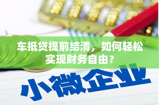 浦江车抵贷提前结清，如何轻松实现财务自由？