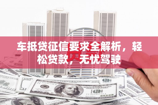 浦江车抵贷征信要求全解析，轻松贷款，无忧驾驶