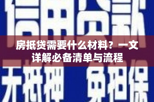 浦江房抵贷需要什么材料？一文详解必备清单与流程