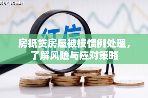 浦江房抵贷房屋被按惯例处理，了解风险与应对策略