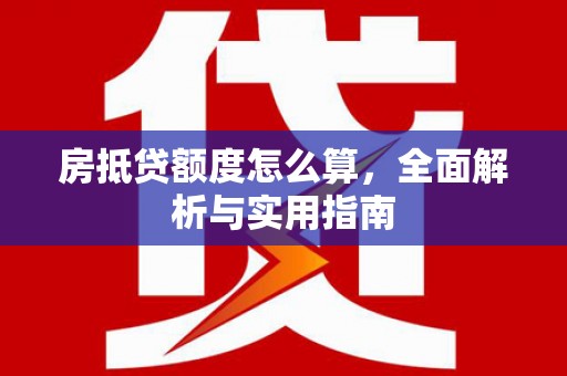 嵊州房抵贷额度怎么算，全面解析与实用指南