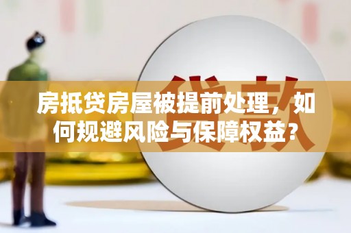 施甸房抵贷房屋被提前处理，如何规避风险与保障权益？
