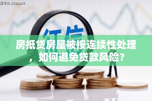 佛冈房抵贷房屋被按连续性处理，如何避免贷款风险？