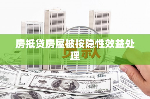 德宏房抵贷房屋被按隐性效益处理