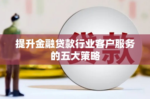 延平提升金融贷款行业客户服务的五大策略