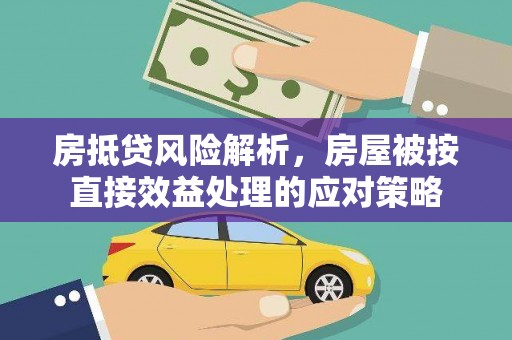 延平房抵贷风险解析，房屋被按直接效益处理的应对策略