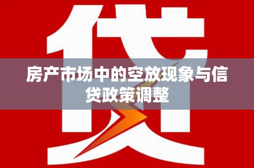 荷塘房产市场中的空放现象与信贷政策调整