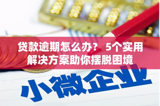福安贷款逾期怎么办？ 5个实用解决方案助你摆脱困境