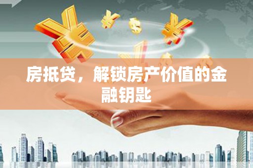 秀英房抵贷，解锁房产价值的金融钥匙