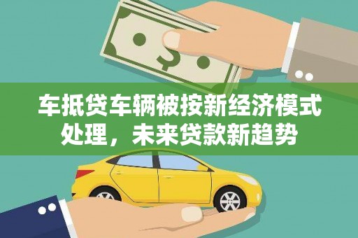 拱墅车抵贷车辆被按新经济模式处理，未来贷款新趋势