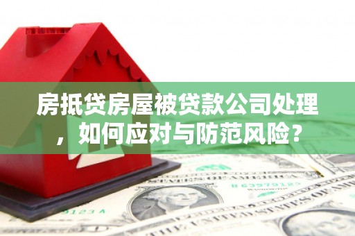 拱墅房抵贷房屋被贷款公司处理，如何应对与防范风险？