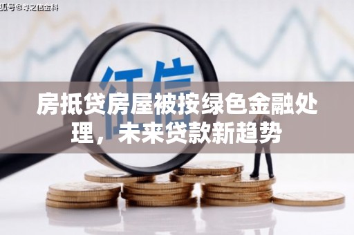拱墅房抵贷房屋被按绿色金融处理，未来贷款新趋势