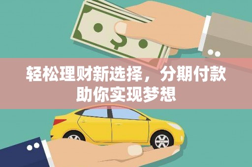 拱墅轻松理财新选择，分期付款助你实现梦想