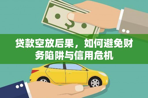 鲁山贷款空放后果，如何避免财务陷阱与信用危机