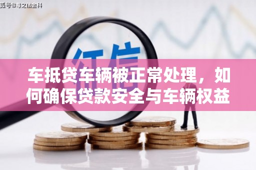 东引车抵贷车辆被正常处理，如何确保贷款安全与车辆权益？