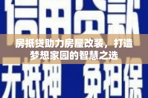 新郑房抵贷助力房屋改装，打造梦想家园的智慧之选