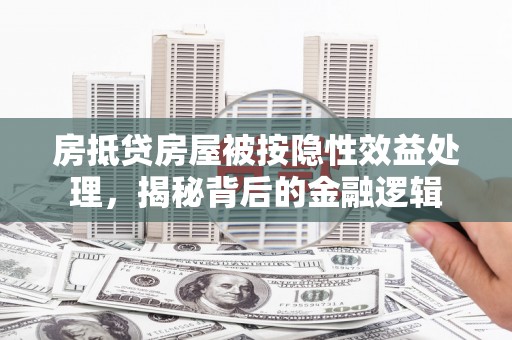 神农架房抵贷房屋被按隐性效益处理，揭秘背后的金融逻辑