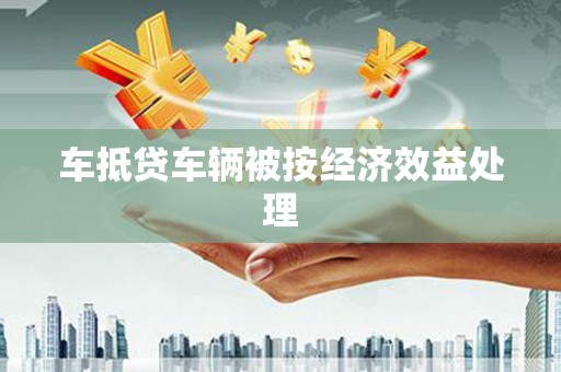 神农架车抵贷车辆被按经济效益处理