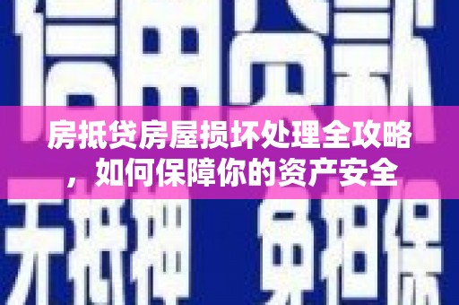新晃房抵贷房屋损坏处理全攻略，如何保障你的资产安全