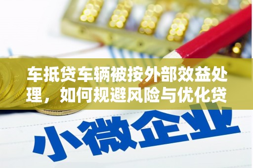 新晃车抵贷车辆被按外部效益处理，如何规避风险与优化贷款策略