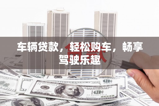 新晃车辆贷款，轻松购车，畅享驾驶乐趣