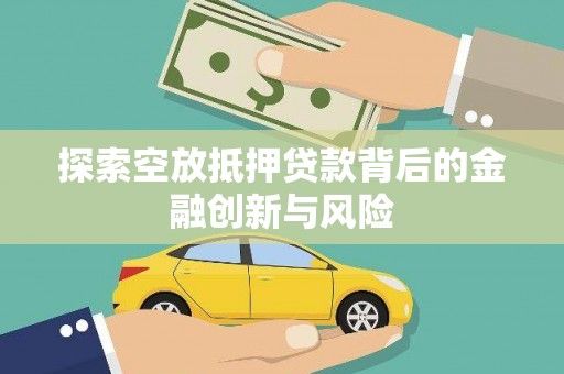 荷塘探索空放抵押贷款背后的金融创新与风险