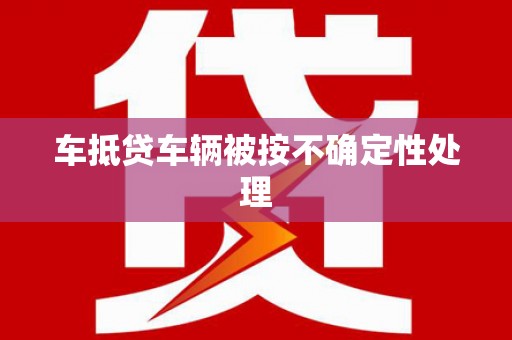 德宏车抵贷车辆被按不确定性处理