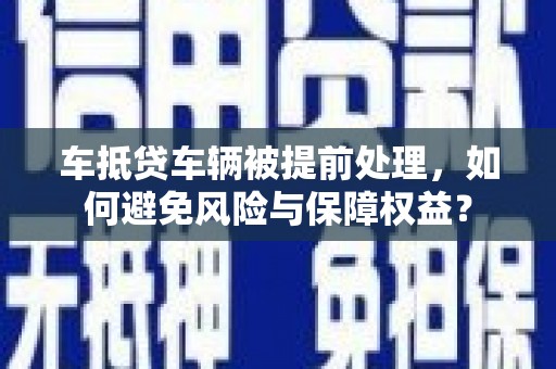 永登车抵贷车辆被提前处理，如何避免风险与保障权益？