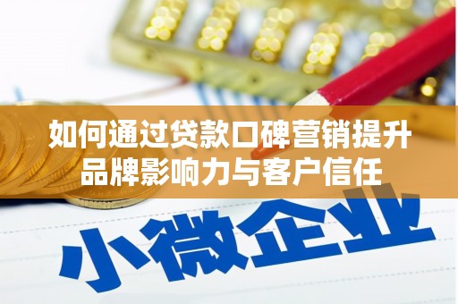 扎鲁特旗如何通过贷款口碑营销提升品牌影响力与客户信任