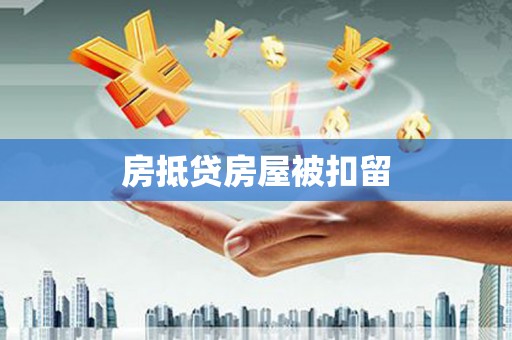 涟源房抵贷房屋被扣留