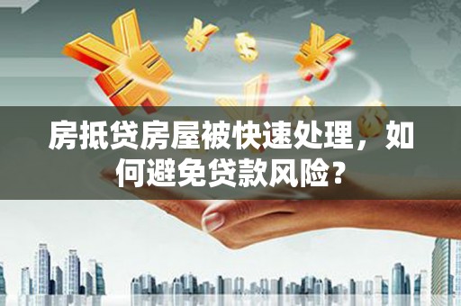 丰台房抵贷房屋被快速处理，如何避免贷款风险？