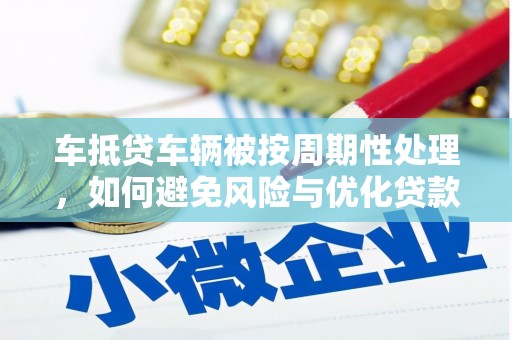施甸车抵贷车辆被按周期性处理，如何避免风险与优化贷款策略