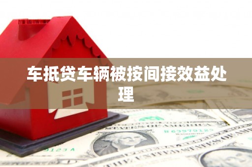 施甸车抵贷车辆被按间接效益处理