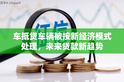 蓬江车抵贷车辆被按新经济模式处理，未来贷款新趋势