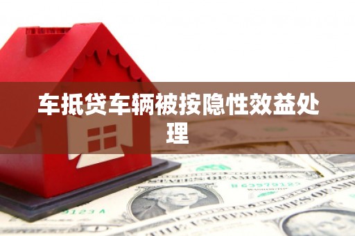 蓬江车抵贷车辆被按隐性效益处理