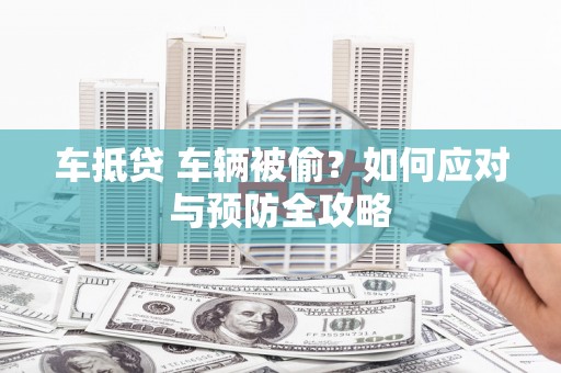 蓬江车抵贷 车辆被偷？如何应对与预防全攻略