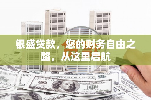 蓬江银盛贷款，您的财务自由之路，从这里启航
