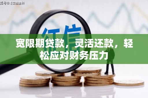 丰台宽限期贷款，灵活还款，轻松应对财务压力